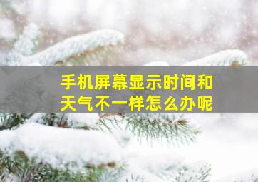 手机屏幕显示时间和天气不一样怎么办呢