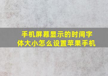 手机屏幕显示的时间字体大小怎么设置苹果手机