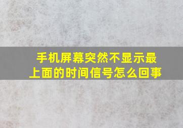 手机屏幕突然不显示最上面的时间信号怎么回事