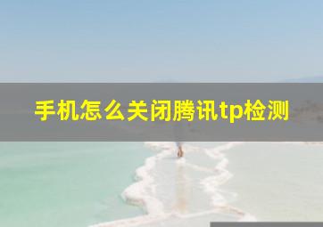 手机怎么关闭腾讯tp检测