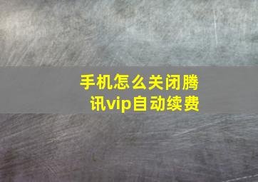 手机怎么关闭腾讯vip自动续费