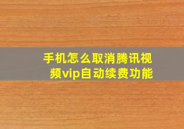 手机怎么取消腾讯视频vip自动续费功能