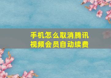 手机怎么取消腾讯视频会员自动续费