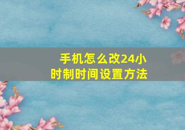 手机怎么改24小时制时间设置方法