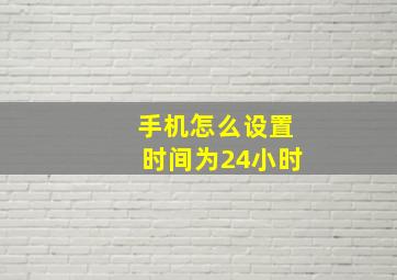 手机怎么设置时间为24小时