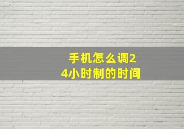 手机怎么调24小时制的时间