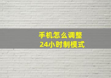 手机怎么调整24小时制模式