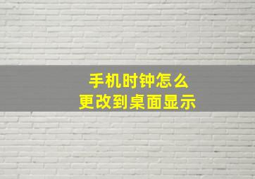 手机时钟怎么更改到桌面显示