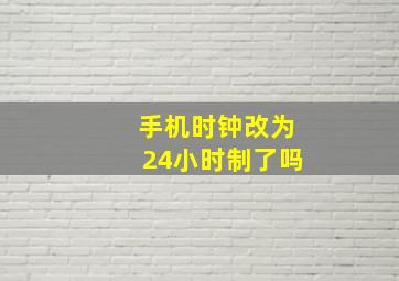 手机时钟改为24小时制了吗