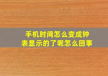 手机时间怎么变成钟表显示的了呢怎么回事