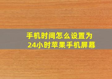 手机时间怎么设置为24小时苹果手机屏幕