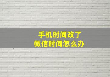 手机时间改了微信时间怎么办