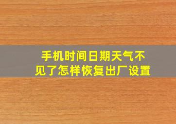 手机时间日期天气不见了怎样恢复出厂设置