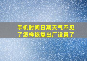 手机时间日期天气不见了怎样恢复出厂设置了