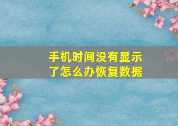 手机时间没有显示了怎么办恢复数据