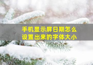 手机显示屏日期怎么设置出来的字体大小