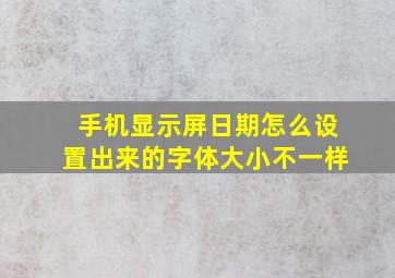 手机显示屏日期怎么设置出来的字体大小不一样