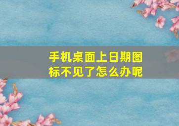 手机桌面上日期图标不见了怎么办呢