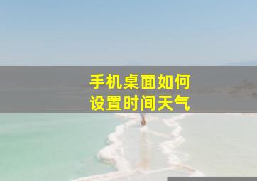 手机桌面如何设置时间天气