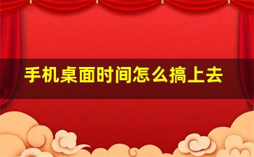 手机桌面时间怎么搞上去