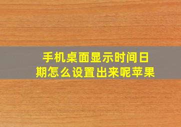 手机桌面显示时间日期怎么设置出来呢苹果