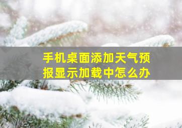 手机桌面添加天气预报显示加载中怎么办