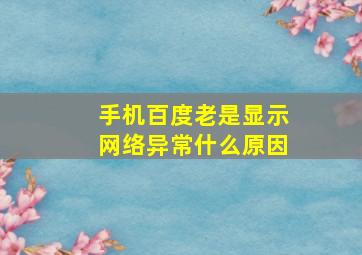 手机百度老是显示网络异常什么原因