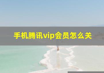 手机腾讯vip会员怎么关