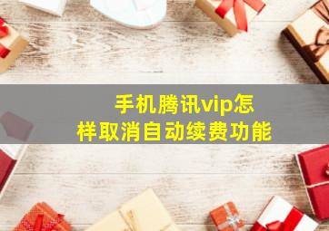 手机腾讯vip怎样取消自动续费功能