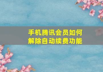 手机腾讯会员如何解除自动续费功能