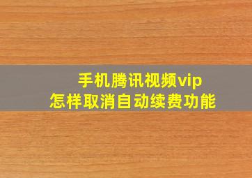 手机腾讯视频vip怎样取消自动续费功能