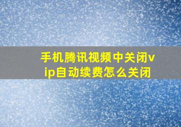 手机腾讯视频中关闭vip自动续费怎么关闭