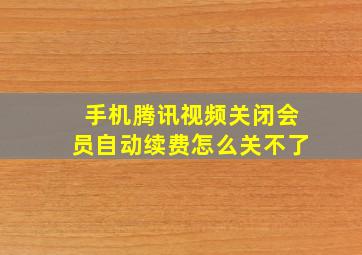 手机腾讯视频关闭会员自动续费怎么关不了