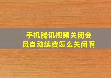 手机腾讯视频关闭会员自动续费怎么关闭啊