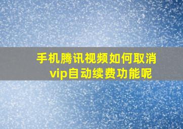 手机腾讯视频如何取消vip自动续费功能呢