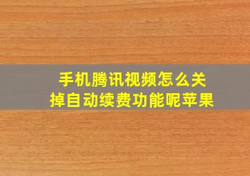 手机腾讯视频怎么关掉自动续费功能呢苹果