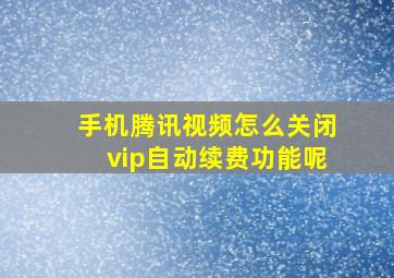 手机腾讯视频怎么关闭vip自动续费功能呢