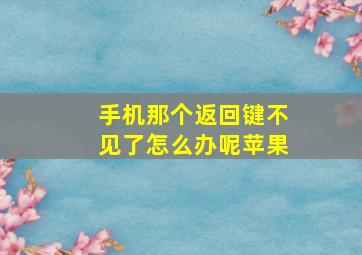 手机那个返回键不见了怎么办呢苹果