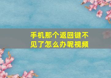 手机那个返回键不见了怎么办呢视频