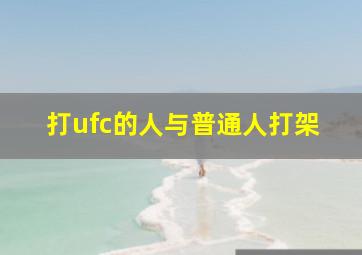 打ufc的人与普通人打架