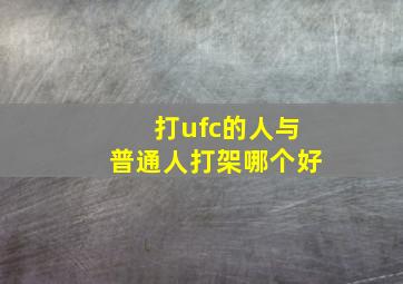 打ufc的人与普通人打架哪个好