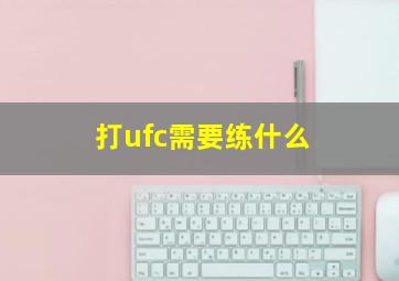 打ufc需要练什么