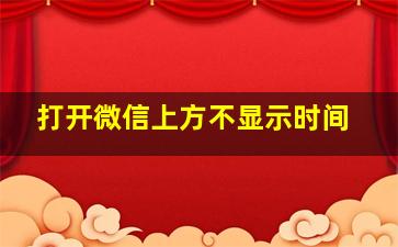 打开微信上方不显示时间