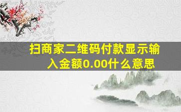 扫商家二维码付款显示输入金额0.00什么意思