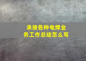 承接各种电焊业务工作总结怎么写