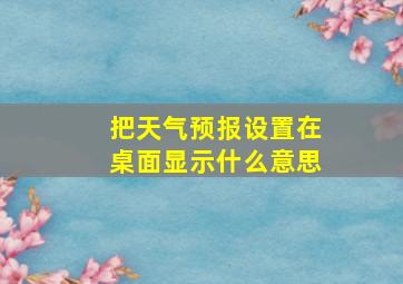 把天气预报设置在桌面显示什么意思