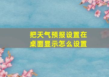 把天气预报设置在桌面显示怎么设置