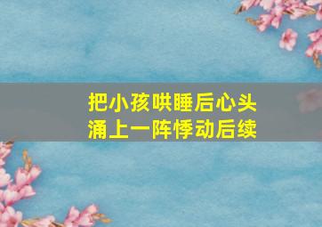 把小孩哄睡后心头涌上一阵悸动后续