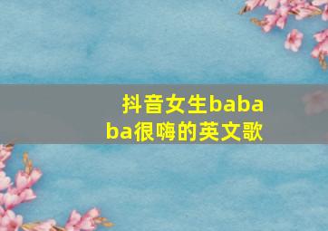 抖音女生bababa很嗨的英文歌