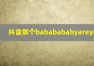 抖音那个bababababyareyoucrazy